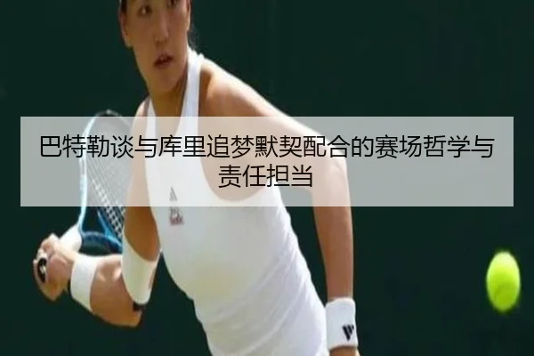 巴特勒谈与库里追梦默契配合的赛场哲学与责任担当（biweisport）