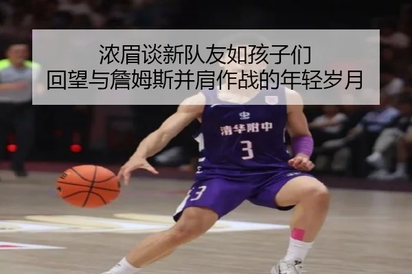 浓眉谈新队友如孩子们 回望与詹姆斯并肩作战的年轻岁月 - biweisport